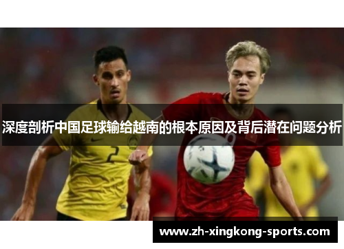 深度剖析中国足球输给越南的根本原因及背后潜在问题分析