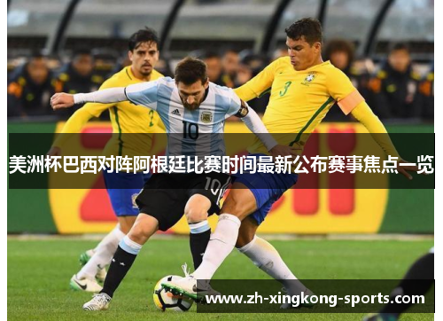 美洲杯巴西对阵阿根廷比赛时间最新公布赛事焦点一览