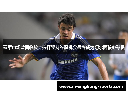 蓝军中场曾面临放弃选择坚持终获机会最终成为切尔西核心球员