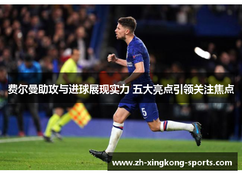 费尔曼助攻与进球展现实力 五大亮点引领关注焦点