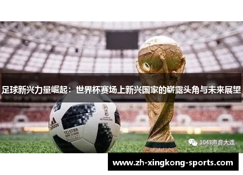 足球新兴力量崛起:世界杯赛场上新兴国家的崭露头角与未来展望 足球新兴力量崛起:世界杯赛场上新兴国家的崭露头角与未来展望