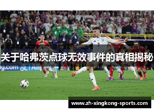 关于哈弗茨点球无效事件的真相揭秘 关于哈弗茨点球无效事件的真相揭秘