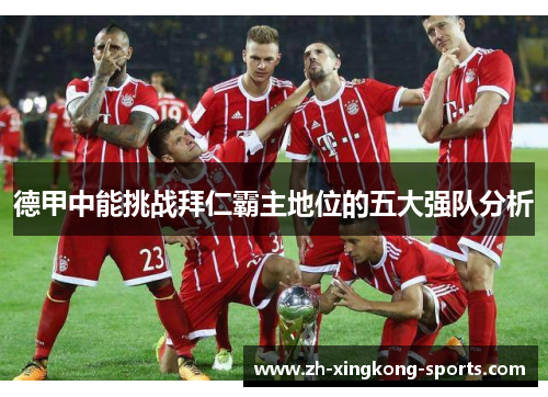德甲中能挑战拜仁霸主地位的五大强队分析 德甲中能挑战拜仁霸主地位的五大强队分析