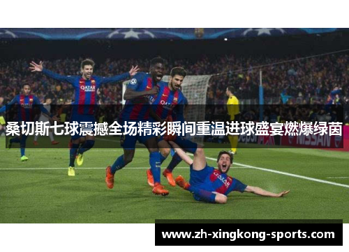 桑切斯七球震撼全场精彩瞬间重温进球盛宴燃爆绿茵