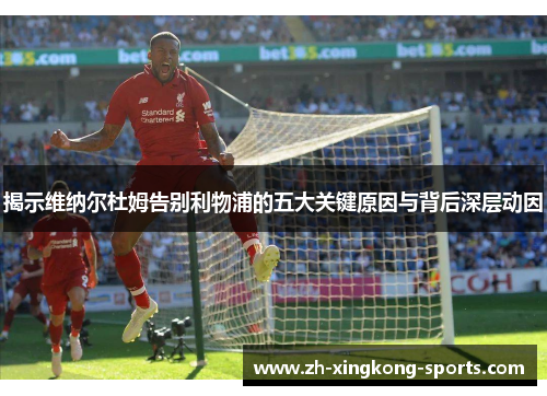 揭示维纳尔杜姆告别利物浦的五大关键原因与背后深层动因 揭示维纳尔杜姆告别利物浦的五大关键原因与背后深层动因