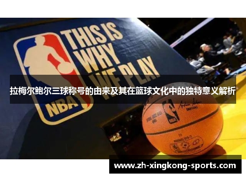 拉梅尔鲍尔三球称号的由来及其在篮球文化中的独特意义解析 拉梅尔鲍尔三球称号的由来及其在篮球文化中的独特意义解析