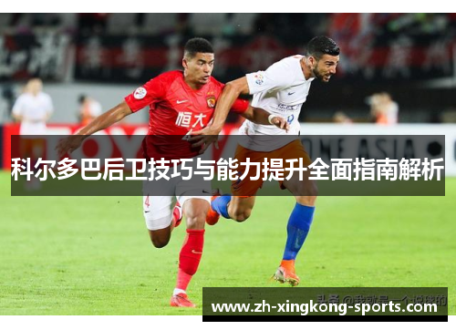 科尔多巴后卫技巧与能力提升全面指南解析 科尔多巴后卫技巧与能力提升全面指南解析