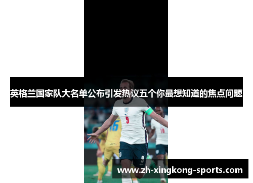 英格兰国家队大名单公布引发热议五个你最想知道的焦点问题 英格兰国家队大名单公布引发热议五个你最想知道的焦点问题